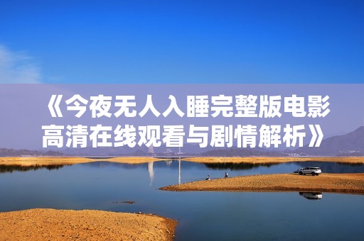 《今夜无人入睡完整版电影高清在线观看与剧情解析》
