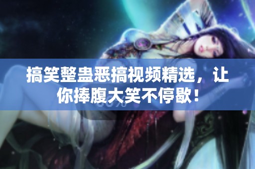 搞笑整蛊恶搞视频精选，让你捧腹大笑不停歇！