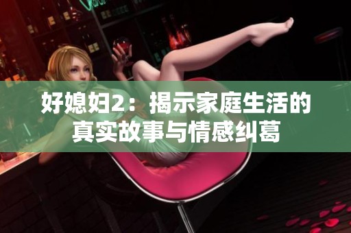 好媳妇2：揭示家庭生活的真实故事与情感纠葛