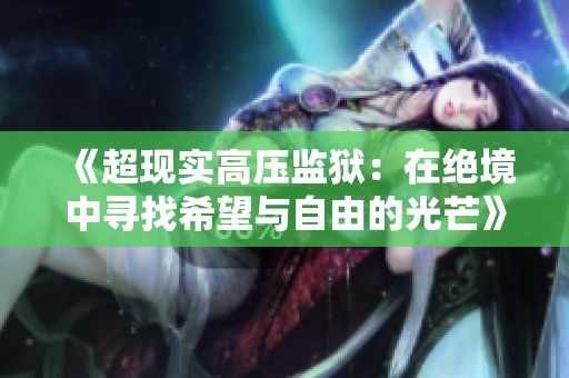 《超现实高压监狱：在绝境中寻找希望与自由的光芒》