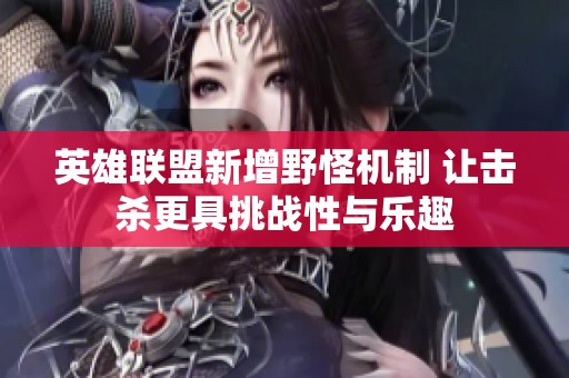 英雄联盟新增野怪机制 让击杀更具挑战性与乐趣