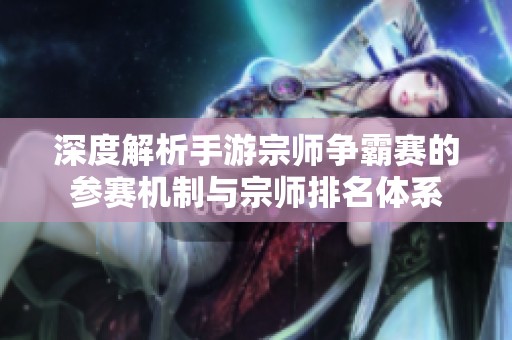 深度解析手游宗师争霸赛的参赛机制与宗师排名体系