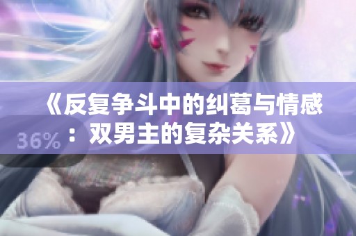 《反复争斗中的纠葛与情感：双男主的复杂关系》