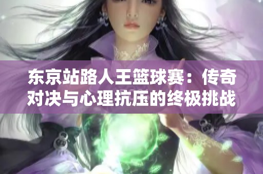 东京站路人王篮球赛：传奇对决与心理抗压的终极挑战