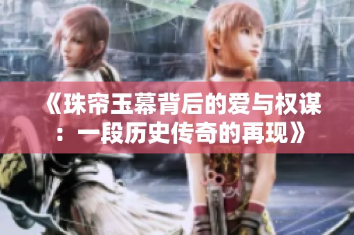 《珠帘玉幕背后的爱与权谋：一段历史传奇的再现》