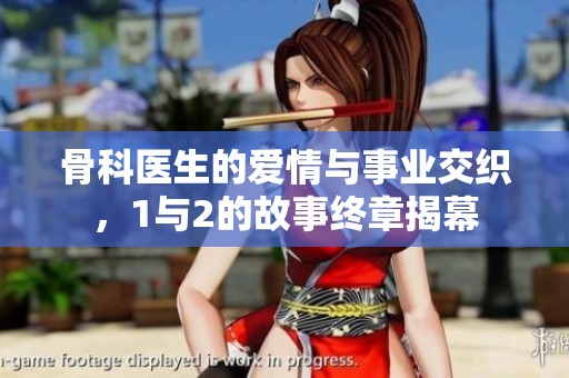 骨科医生的爱情与事业交织，1与2的故事终章揭幕