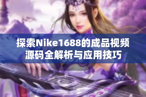 探索Nike1688的成品视频源码全解析与应用技巧