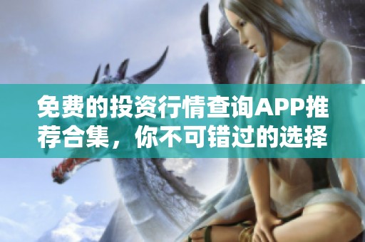 免费的投资行情查询APP推荐合集，你不可错过的选择