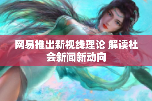 网易推出新视线理论 解读社会新闻新动向