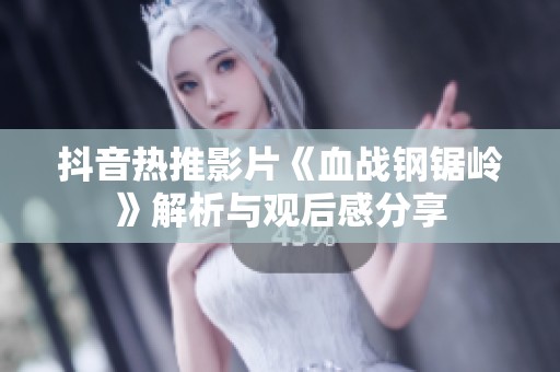 抖音热推影片《血战钢锯岭》解析与观后感分享