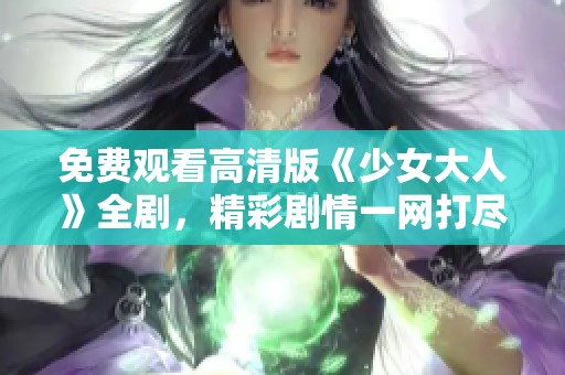 免费观看高清版《少女大人》全剧，精彩剧情一网打尽