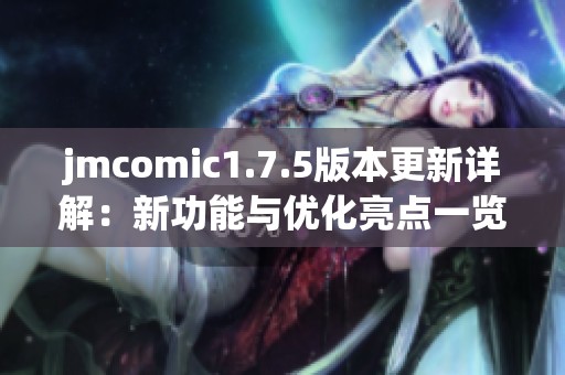 jmcomic1.7.5版本更新详解：新功能与优化亮点一览