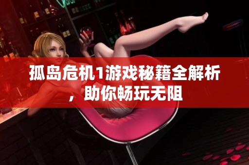 孤岛危机1游戏秘籍全解析，助你畅玩无阻