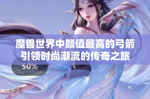 魔兽世界中颜值最高的弓箭引领时尚潮流的传奇之旅