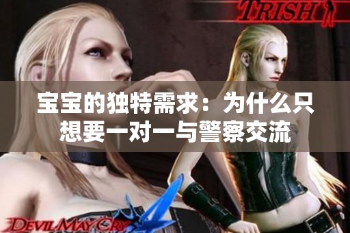 宝宝的独特需求：为什么只想要一对一与警察交流