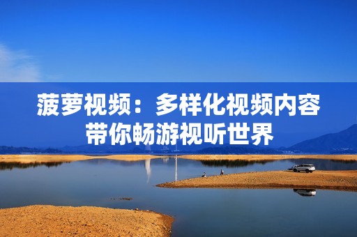 菠萝视频：多样化视频内容带你畅游视听世界