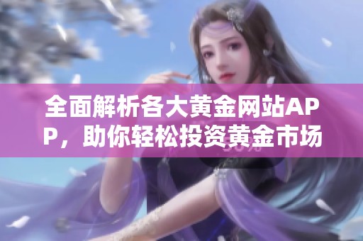 全面解析各大黄金网站APP，助你轻松投资黄金市场