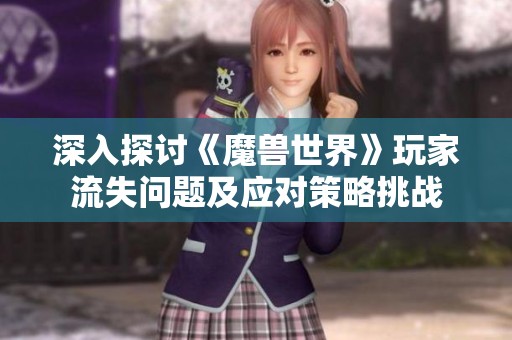 深入探讨《魔兽世界》玩家流失问题及应对策略挑战
