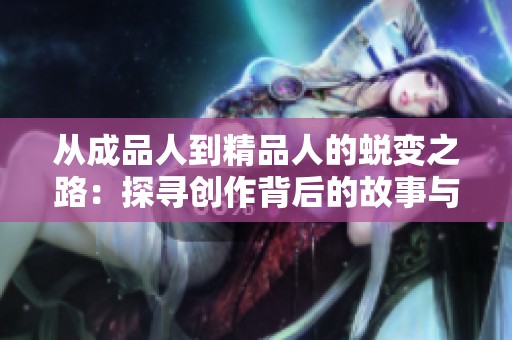 从成品人到精品人的蜕变之路：探寻创作背后的故事与灵感