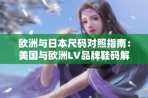 欧洲与日本尺码对照指南：美国与欧洲LV品牌鞋码解析