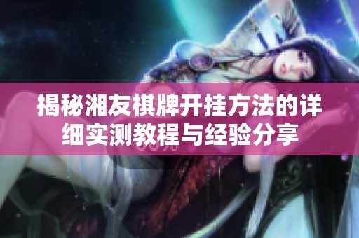 揭秘湘友棋牌开挂方法的详细实测教程与经验分享