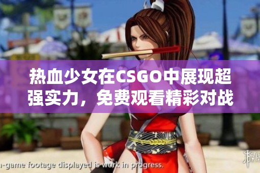 热血少女在CSGO中展现超强实力，免费观看精彩对战时刻