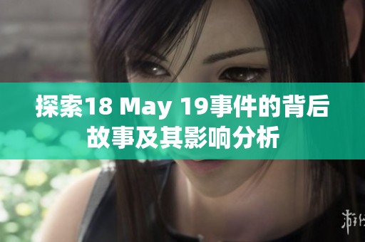探索18 May 19事件的背后故事及其影响分析