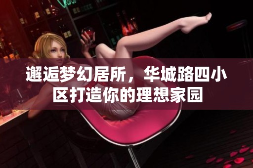 邂逅梦幻居所，华城路四小区打造你的理想家园