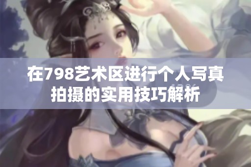 在798艺术区进行个人写真拍摄的实用技巧解析