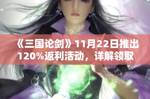 《三国论剑》11月22日推出120%返利活动，详解领取流程