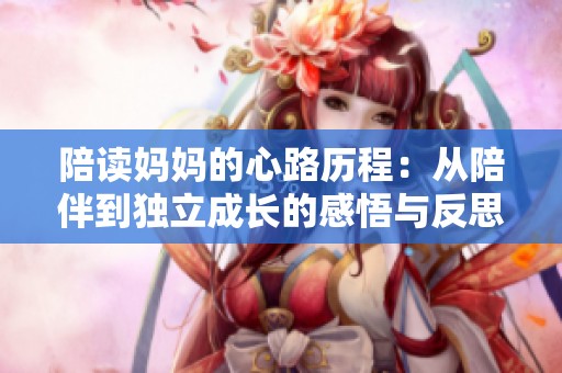 陪读妈妈的心路历程：从陪伴到独立成长的感悟与反思