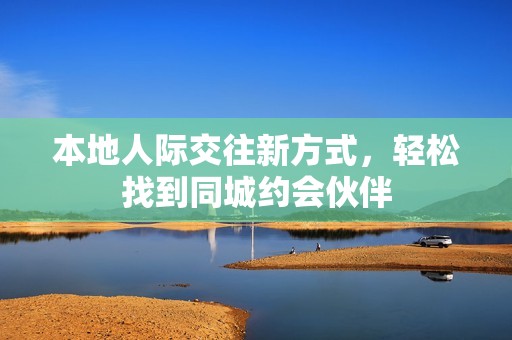 本地人际交往新方式，轻松找到同城约会伙伴
