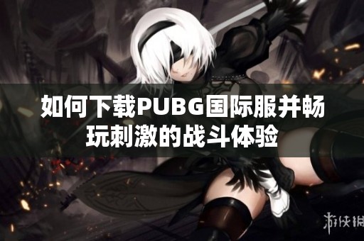 如何下载PUBG国际服并畅玩刺激的战斗体验