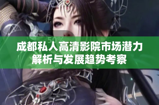 成都私人高清影院市场潜力解析与发展趋势考察