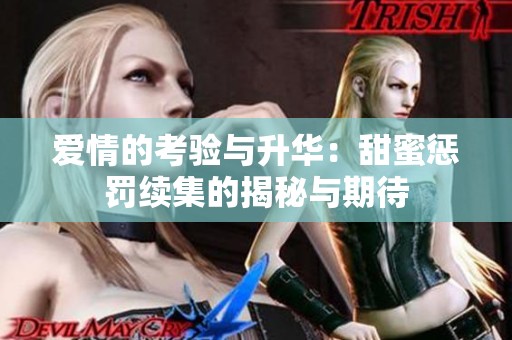 爱情的考验与升华：甜蜜惩罚续集的揭秘与期待