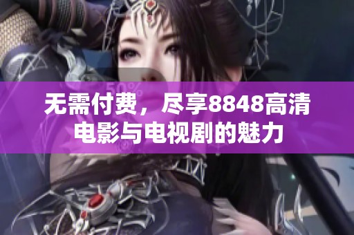 无需付费，尽享8848高清电影与电视剧的魅力
