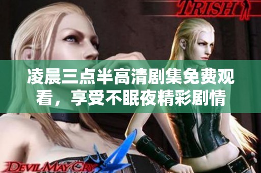 凌晨三点半高清剧集免费观看，享受不眠夜精彩剧情