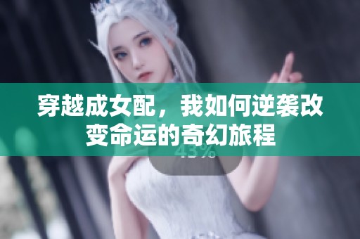 穿越成女配，我如何逆袭改变命运的奇幻旅程