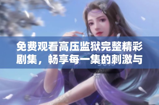 免费观看高压监狱完整精彩剧集，畅享每一集的刺激与悬念