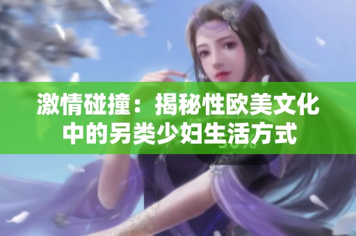 激情碰撞：揭秘性欧美文化中的另类少妇生活方式
