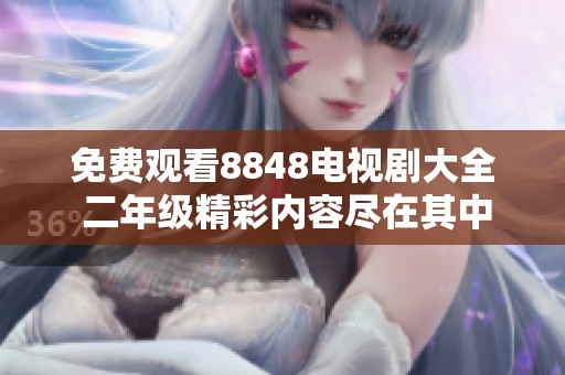 免费观看8848电视剧大全 二年级精彩内容尽在其中