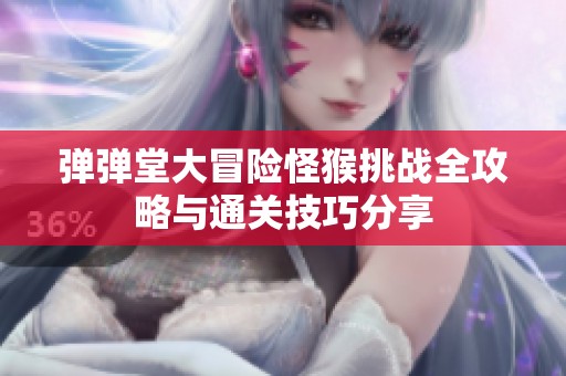 弹弹堂大冒险怪猴挑战全攻略与通关技巧分享