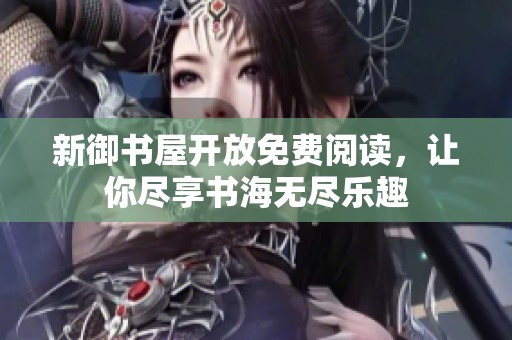 新御书屋开放免费阅读，让你尽享书海无尽乐趣