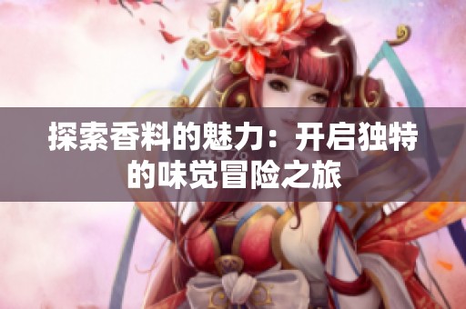 探索香料的魅力：开启独特的味觉冒险之旅