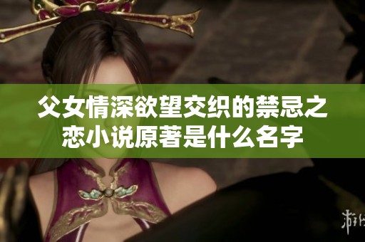 父女情深欲望交织的禁忌之恋小说原著是什么名字