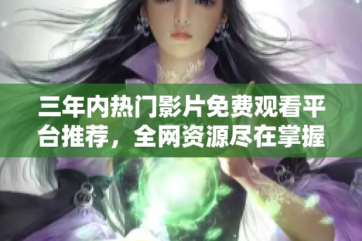 三年内热门影片免费观看平台推荐，全网资源尽在掌握之中