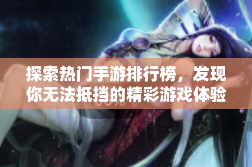 探索热门手游排行榜，发现你无法抵挡的精彩游戏体验