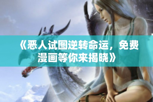 《恶人试图逆转命运，免费漫画等你来揭晓》