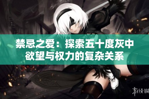 禁忌之爱：探索五十度灰中欲望与权力的复杂关系