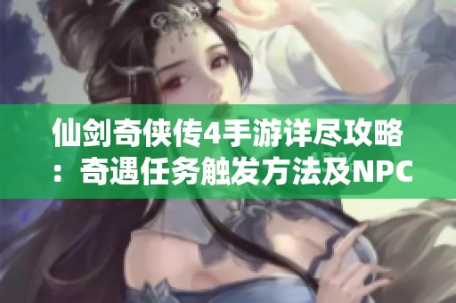 仙剑奇侠传4手游详尽攻略：奇遇任务触发方法及NPC坐标汇总